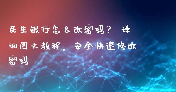 民生银行怎么改密码？ 详细图文教程，安全快速修改密码_https://www.apanben.com_国际期货_第1张