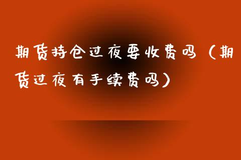期货持仓过夜要收费吗（期货过夜有手续费吗）_https://www.apanben.com_期货学院_第1张