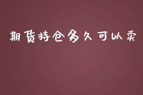 期货持仓多久可以卖_https://www.apanben.com_股市分析_第1张