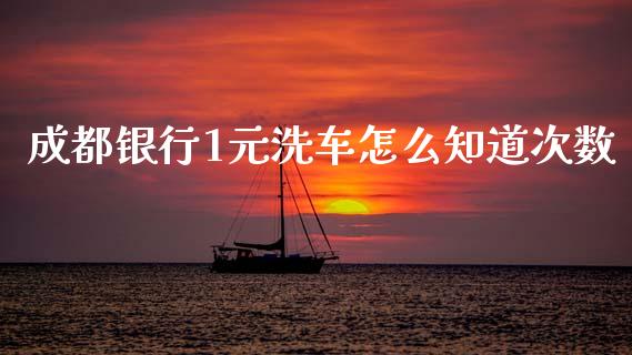 成都银行1元洗车怎么知道次数_https://www.apanben.com_股市指导_第1张