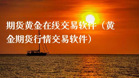 期货黄金在线交易软件（黄金期货行情交易软件）_https://www.apanben.com_在线喊单_第1张