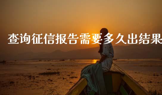 查询征信报告需要多久出结果_https://www.apanben.com_国际财经_第1张