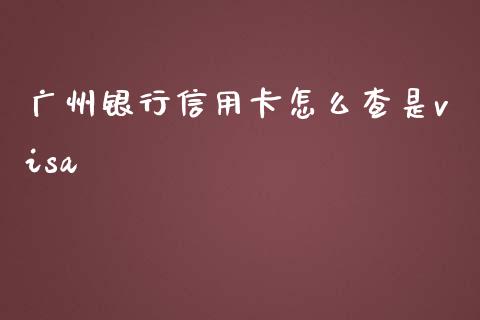 广州银行信用卡怎么查是visa_https://www.apanben.com_股市分析_第1张