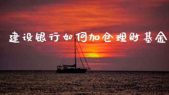 建设银行如何加仓理财基金_https://www.apanben.com_国际财经_第1张
