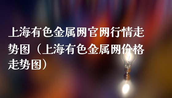 上海有色金属网官网行情走势图（上海有色金属网价格走势图）_https://www.apanben.com_期货学院_第1张