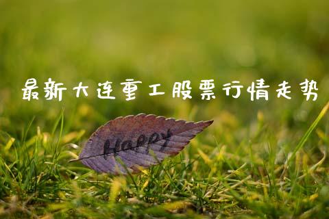 最新大连重工股票行情走势_https://www.apanben.com_股市分析_第1张