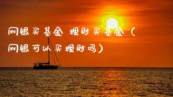 网银买基金 理财买基金（网银可以买理财吗）_https://www.apanben.com_财经资讯_第1张