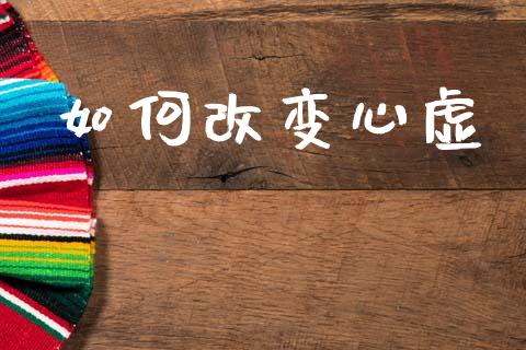 如何改变心虚_https://www.apanben.com_国际期货_第1张