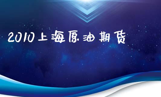 2010上海原油期货_https://www.apanben.com_股市分析_第1张