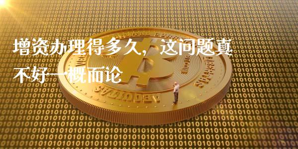增资办理得多久，这问题真不好一概而论_https://www.apanben.com_国际期货_第1张