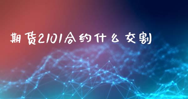 期货2101合约什么交割_https://www.apanben.com_股市指导_第1张