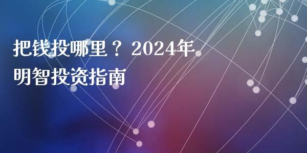 把钱投哪里？ 2024年明智投资指南_https://www.apanben.com_股票怎么玩_第1张