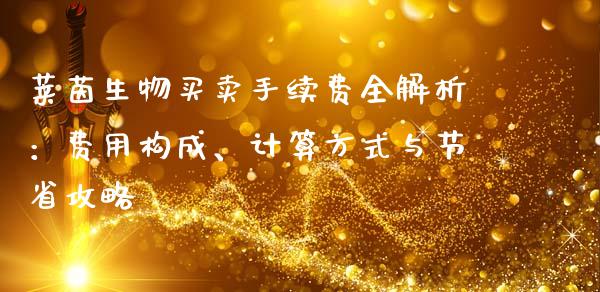 莱茵生物买卖手续费全解析：费用构成、计算方式与节省攻略_https://www.apanben.com_股市指导_第1张