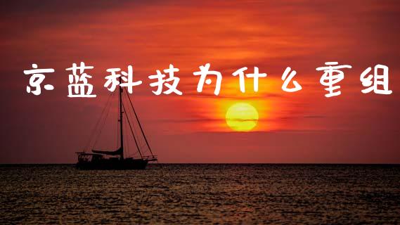 京蓝科技为什么重组_https://www.apanben.com_股市指导_第1张