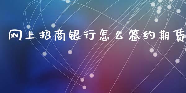 网上招商银行怎么签约期货_https://www.apanben.com_期货学院_第1张