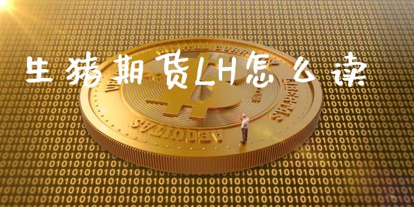 生猪期货LH怎么读_https://www.apanben.com_股票怎么玩_第1张