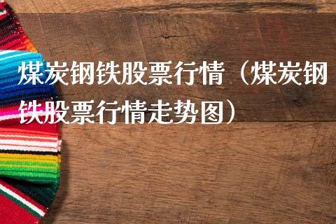 煤炭钢铁股票行情（煤炭钢铁股票行情走势图）_https://www.apanben.com_股票怎么玩_第1张