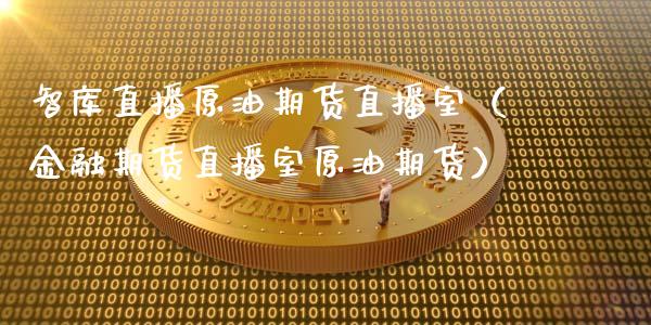 智库直播原油期货直播室（金融期货直播室原油期货）_https://www.apanben.com_在线喊单_第1张