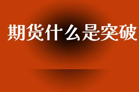 期货什么是突破_https://www.apanben.com_期货学院_第1张