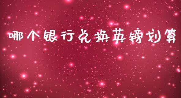 哪个银行兑换英镑划算_https://www.apanben.com_股票怎么玩_第1张