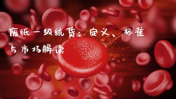 废纸一级统货:定义、标准与市场解读_财经资讯_第1张_安贝财经网 废纸一级统货:定义、标准与市场解读_https://www.apanben.com_财经资讯_第1张