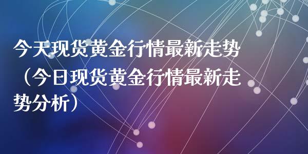 今天现货黄金行情最新走势（今日现货黄金行情最新走势分析）_https://www.apanben.com_国际期货_第1张