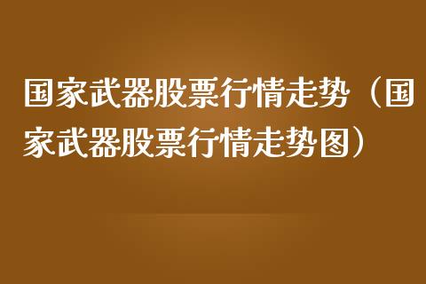 国家武器股票行情走势（国家武器股票行情走势图）_https://www.apanben.com_股票怎么玩_第1张