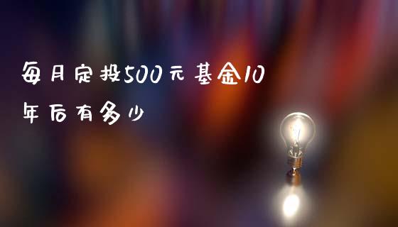 每月定投500元基金10年后有多少_https://www.apanben.com_国际财经_第1张