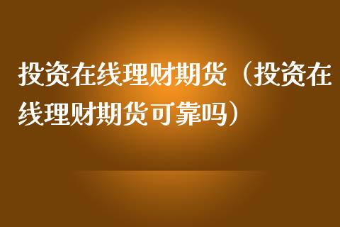 投资在线理财期货（投资在线理财期货可靠吗）_https://www.apanben.com_在线喊单_第1张