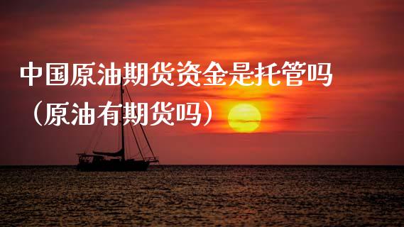 中国原油期货资金是托管吗（原油有期货吗）_https://www.apanben.com_期货学院_第1张