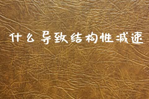 什么导致结构性减速_https://www.apanben.com_国际期货_第1张