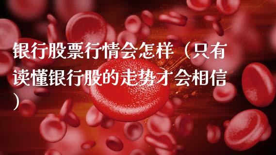 银行股票行情会怎样（只有读懂银行股的走势才会相信）_https://www.apanben.com_股票怎么玩_第1张