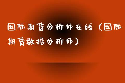 国际期货分析师在线（国际期货数据分析师）_https://www.apanben.com_在线喊单_第1张