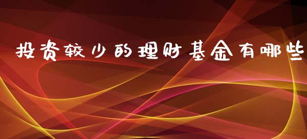 投资较少的理财基金有哪些_https://www.apanben.com_国际财经_第1张