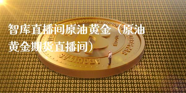 智库直播间原油黄金（原油黄金期货直播间）_https://www.apanben.com_在线喊单_第1张