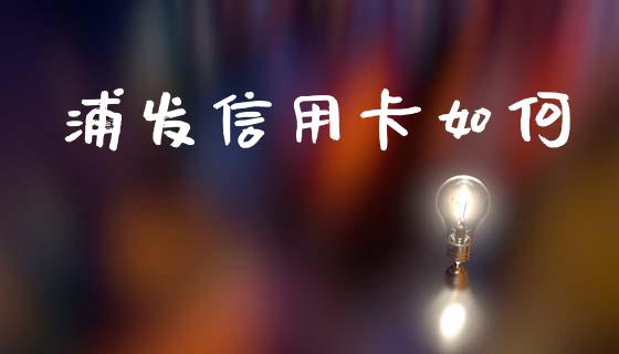 浦发信用卡如何_https://www.apanben.com_股市指导_第1张