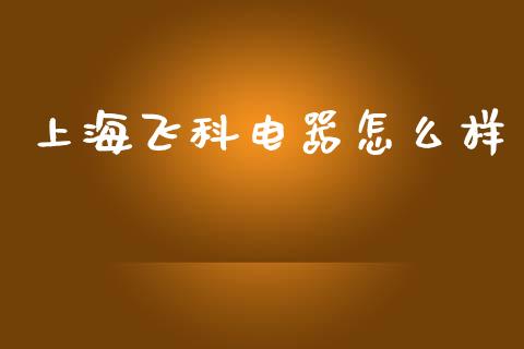 上海飞科电器怎么样_https://www.apanben.com_在线喊单_第1张