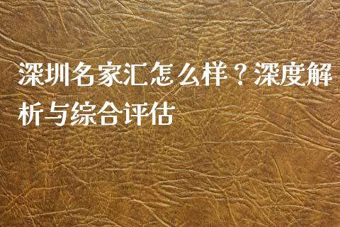 深圳名家汇怎么样？深度解析与综合评估_https://www.apanben.com_股票怎么玩_第1张