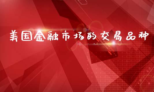 美国金融市场的交易品种_https://www.apanben.com_期货学院_第1张
