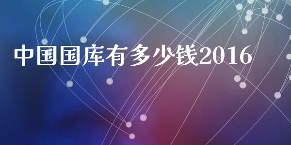中国国库有多少钱2016_https://www.apanben.com_国际财经_第1张