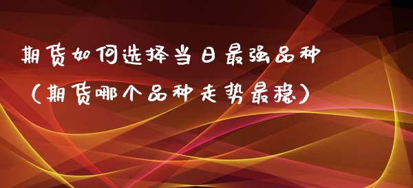 期货如何选择当日最强品种（期货哪个品种走势最稳）_https://www.apanben.com_国际期货_第1张