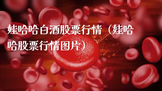 娃哈哈白酒股票行情（娃哈哈股票行情图片）_https://www.apanben.com_股票怎么玩_第1张