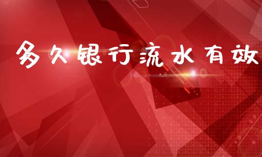 多久银行流水有效_https://www.apanben.com_股市指导_第1张