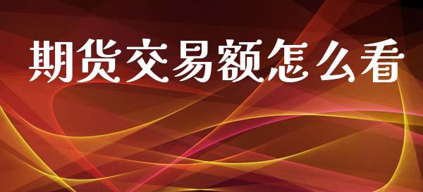 期货交易额怎么看_https://www.apanben.com_国际财经_第1张