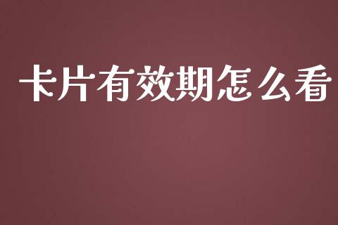 卡片有效期怎么看_https://www.apanben.com_财经资讯_第1张