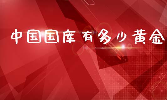 中国国库有多少黄金_https://www.apanben.com_在线喊单_第1张