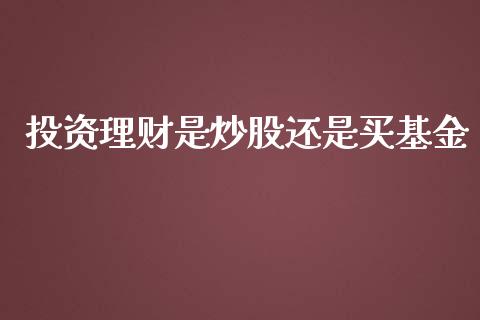 投资理财是炒股还是买基金_https://www.apanben.com_国际财经_第1张