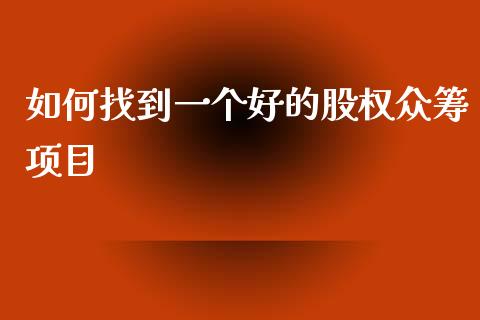 如何找到一个好的股权众筹项目_https://www.apanben.com_财经资讯_第1张