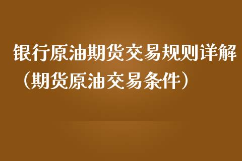 银行原油期货交易规则详解（期货原油交易条件）_https://www.apanben.com_国际期货_第1张