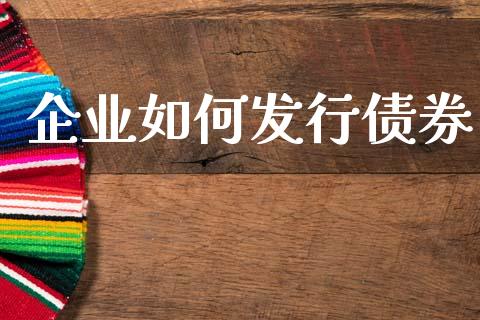 企业如何发行债券_https://www.apanben.com_财经资讯_第1张